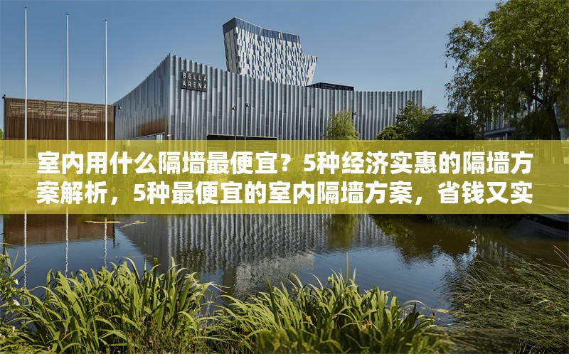 室內(nèi)用什么隔墻最便宜？5種經(jīng)濟實惠的隔墻方案解析，5種最便宜的室內(nèi)隔墻方案，省錢又實用！