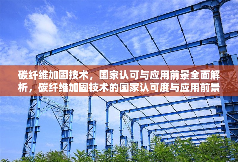 碳纖維加固技術(shù)，國家認可與應用前景全面解析，碳纖維加固技術(shù)的國家認可度與應用前景深度分析