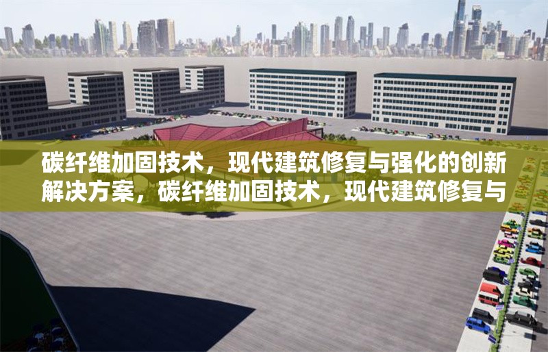 碳纖維加固技術(shù)，現(xiàn)代建筑修復(fù)與強(qiáng)化的創(chuàng)新解決方案，碳纖維加固技術(shù)，現(xiàn)代建筑修復(fù)與強(qiáng)化的創(chuàng)新解決方案