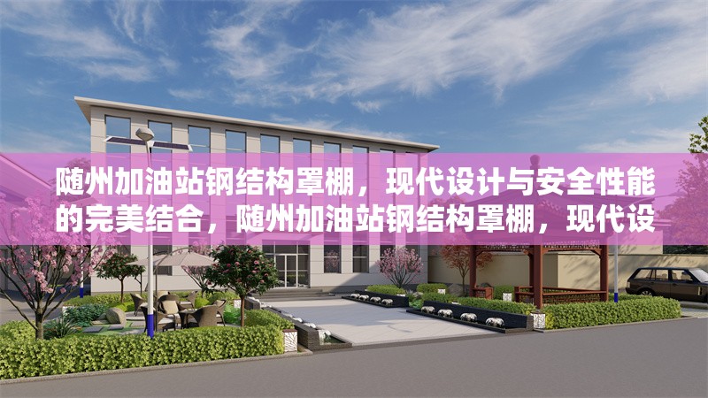 隨州加油站鋼結(jié)構(gòu)罩棚，現(xiàn)代設(shè)計(jì)與安全性能的完美結(jié)合，隨州加油站鋼結(jié)構(gòu)罩棚，現(xiàn)代設(shè)計(jì)與安全性能的卓越融合