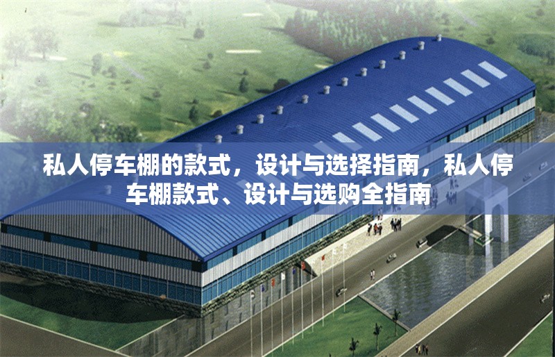 私人停車棚的款式，設(shè)計(jì)與選擇指南，私人停車棚款式、設(shè)計(jì)與選購(gòu)全指南