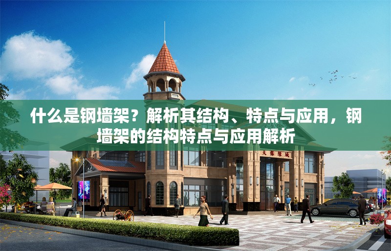 什么是鋼墻架？解析其結(jié)構(gòu)、特點與應(yīng)用，鋼墻架的結(jié)構(gòu)特點與應(yīng)用解析