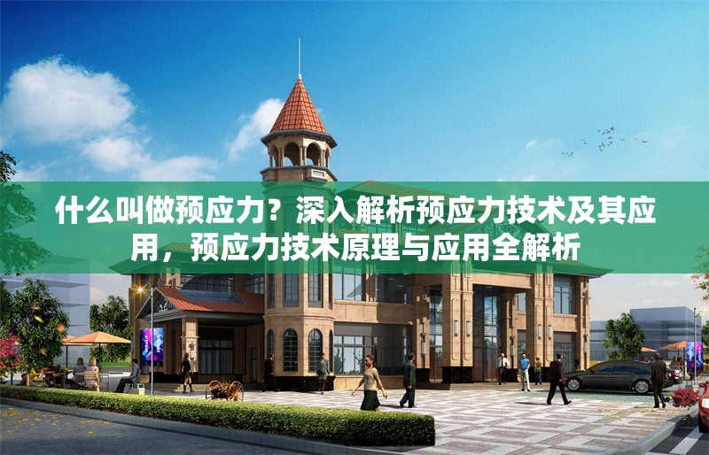 什么叫做預(yù)應(yīng)力？深入解析預(yù)應(yīng)力技術(shù)及其應(yīng)用，預(yù)應(yīng)力技術(shù)原理與應(yīng)用全解析 行業(yè)新聞