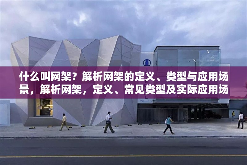 什么叫網(wǎng)架？解析網(wǎng)架的定義、類(lèi)型與應(yīng)用場(chǎng)景，解析網(wǎng)架，定義、常見(jiàn)類(lèi)型及實(shí)際應(yīng)用場(chǎng)景