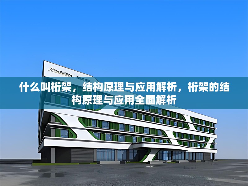 什么叫桁架，結(jié)構(gòu)原理與應(yīng)用解析，桁架的結(jié)構(gòu)原理與應(yīng)用全面解析