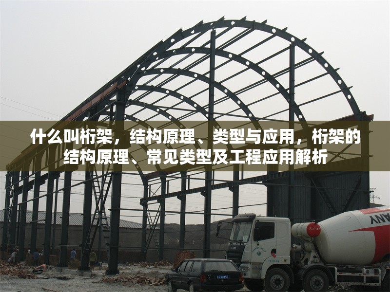 什么叫桁架，結(jié)構(gòu)原理、類型與應(yīng)用，桁架的結(jié)構(gòu)原理、常見類型及工程應(yīng)用解析