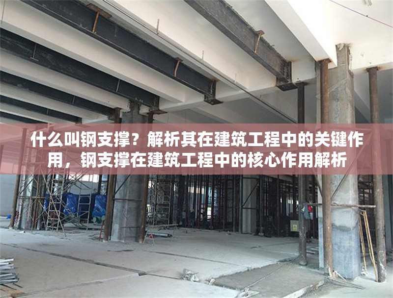 什么叫鋼支撐？解析其在建筑工程中的關(guān)鍵作用，鋼支撐在建筑工程中的核心作用解析