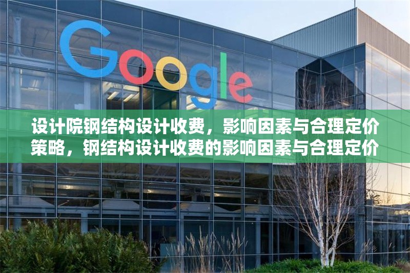 設(shè)計院鋼結(jié)構(gòu)設(shè)計收費，影響因素與合理定價策略，鋼結(jié)構(gòu)設(shè)計收費的影響因素與合理定價策略分析 行業(yè)新聞
