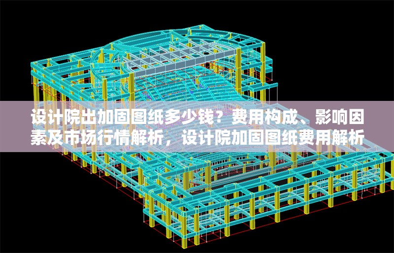 設計院出加固圖紙多少錢？費用構成、影響因素及市場行情解析，設計院加固圖紙費用解析，構成要素、影響因素及市場行情