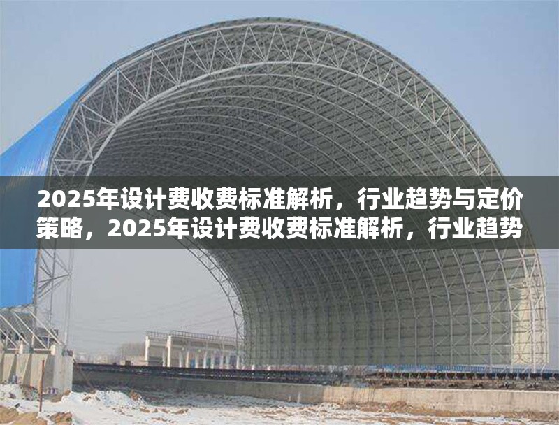 2025年設(shè)計(jì)費(fèi)收費(fèi)標(biāo)準(zhǔn)解析，行業(yè)趨勢(shì)與定價(jià)策略，2025年設(shè)計(jì)費(fèi)收費(fèi)標(biāo)準(zhǔn)解析，行業(yè)趨勢(shì)與定價(jià)策略前瞻