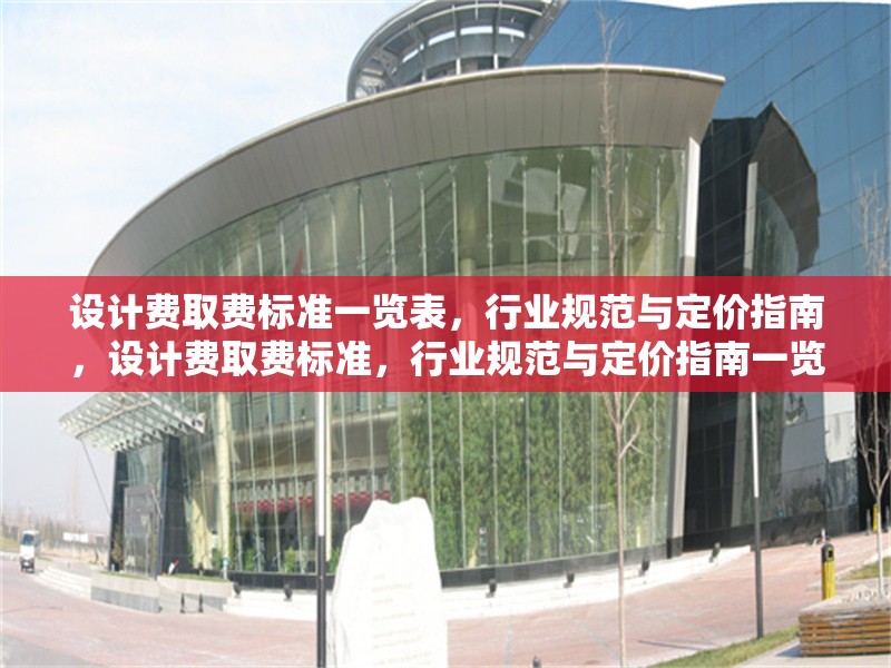 設(shè)計(jì)費(fèi)取費(fèi)標(biāo)準(zhǔn)一覽表，行業(yè)規(guī)范與定價(jià)指南，設(shè)計(jì)費(fèi)取費(fèi)標(biāo)準(zhǔn)，行業(yè)規(guī)范與定價(jià)指南一覽表 行業(yè)新聞