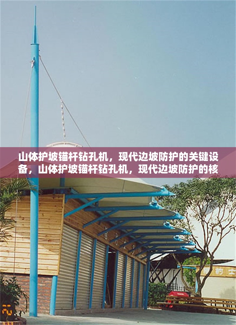 山體護(hù)坡錨桿鉆孔機(jī)，現(xiàn)代邊坡防護(hù)的關(guān)鍵設(shè)備，山體護(hù)坡錨桿鉆孔機(jī)，現(xiàn)代邊坡防護(hù)的核心裝備