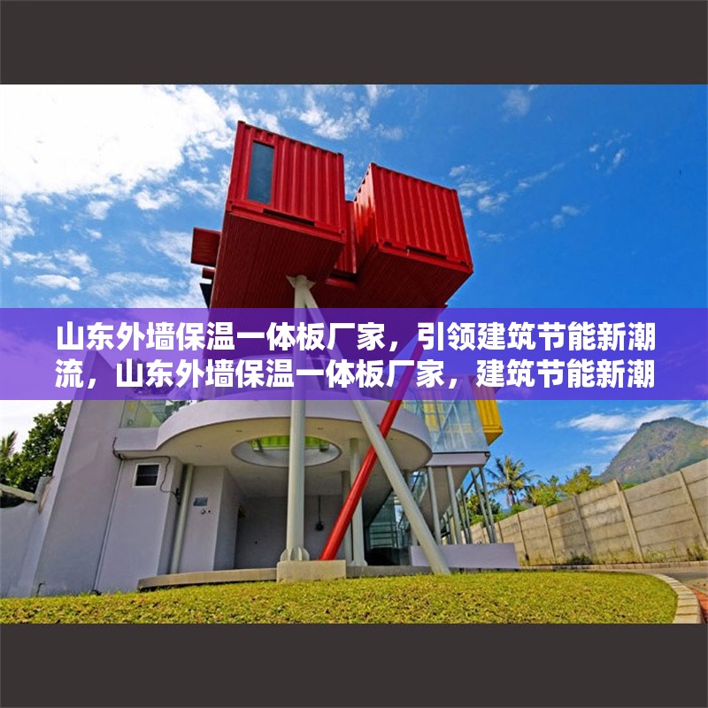 山東外墻保溫一體板廠家，引領(lǐng)建筑節(jié)能新潮流，山東外墻保溫一體板廠家，建筑節(jié)能新潮流的引領(lǐng)者