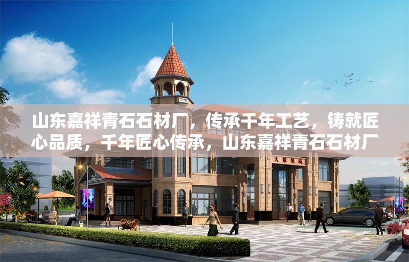 山東嘉祥青石石材廠，傳承千年工藝，鑄就匠心品質(zhì)，千年匠心傳承，山東嘉祥青石石材廠鑄就卓越品質(zhì) 行業(yè)新聞