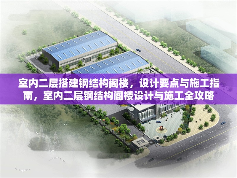 室內(nèi)二層搭建鋼結(jié)構閣樓，設計要點與施工指南，室內(nèi)二層鋼結(jié)構閣樓設計與施工全攻略