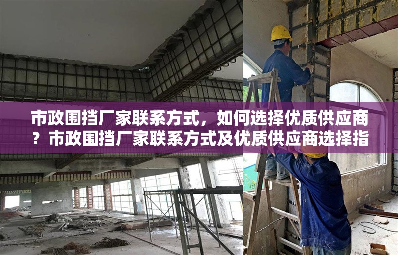 市政圍擋廠家聯(lián)系方式，如何選擇優(yōu)質(zhì)供應(yīng)商？市政圍擋廠家聯(lián)系方式及優(yōu)質(zhì)供應(yīng)商選擇指南