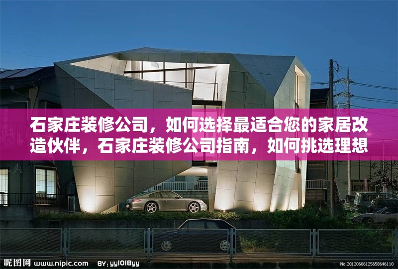 石家莊裝修公司，如何選擇最適合您的家居改造伙伴，石家莊裝修公司指南，如何挑選理想的家居改造伙伴