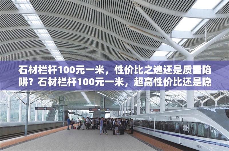 石材欄桿100元一米，性價(jià)比之選還是質(zhì)量陷阱？石材欄桿100元一米，超高性價(jià)比還是隱藏質(zhì)量陷阱？ 行業(yè)新聞