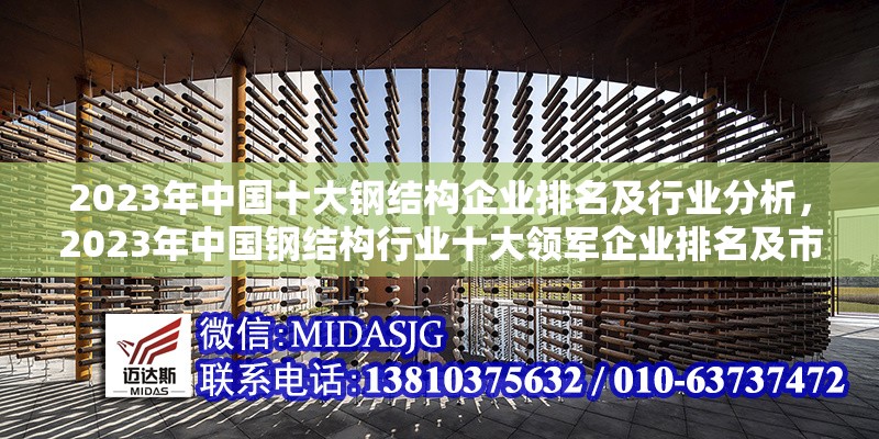 2023年中國(guó)十大鋼結(jié)構(gòu)企業(yè)排名及行業(yè)分析，2023年中國(guó)鋼結(jié)構(gòu)行業(yè)十大領(lǐng)軍企業(yè)排名及市場(chǎng)發(fā)展分析