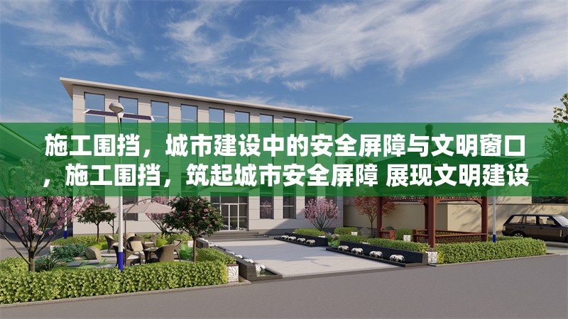 施工圍擋，城市建設(shè)中的安全屏障與文明窗口，施工圍擋，筑起城市安全屏障 展現(xiàn)文明建設(shè)窗口