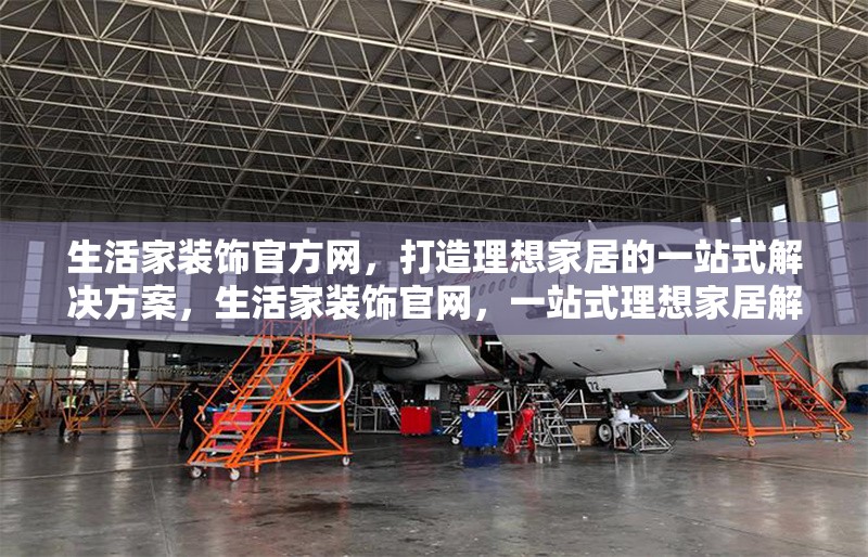 生活家裝飾官方網(wǎng)，打造理想家居的一站式解決方案，生活家裝飾官網(wǎng)，一站式理想家居解決方案 行業(yè)新聞