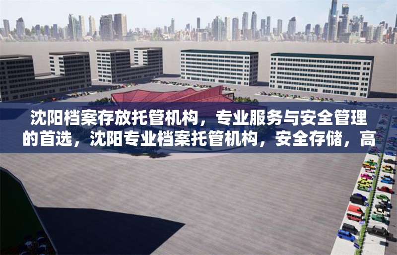 沈陽檔案存放托管機(jī)構(gòu)，專業(yè)服務(wù)與安全管理的首選，沈陽專業(yè)檔案托管機(jī)構(gòu)，安全存儲(chǔ)，高效管理 行業(yè)新聞