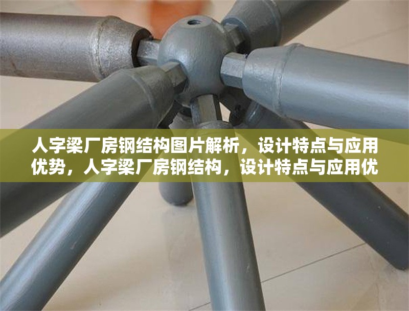 人字梁廠房鋼結(jié)構(gòu)圖片解析，設(shè)計(jì)特點(diǎn)與應(yīng)用優(yōu)勢，人字梁廠房鋼結(jié)構(gòu)，設(shè)計(jì)特點(diǎn)與應(yīng)用優(yōu)勢全面解析