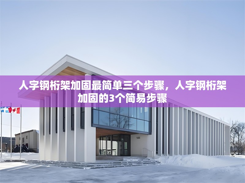 人字鋼桁架加固最簡(jiǎn)單三個(gè)步驟，人字鋼桁架加固的3個(gè)簡(jiǎn)易步驟