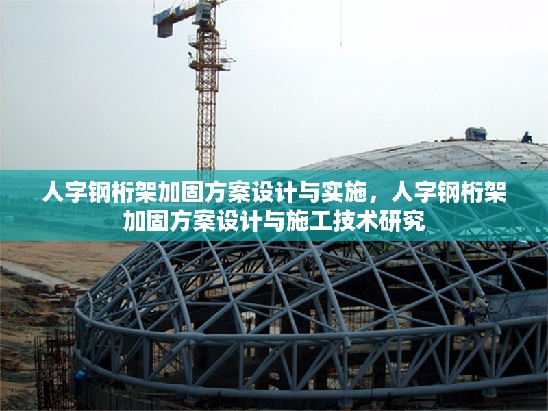 人字鋼桁架加固方案設(shè)計(jì)與實(shí)施，人字鋼桁架加固方案設(shè)計(jì)與施工技術(shù)研究