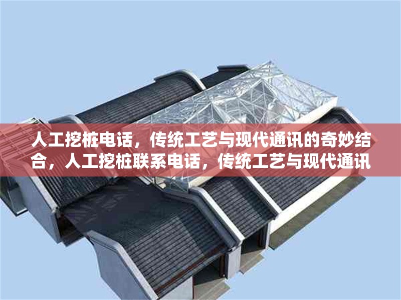 人工挖樁電話，傳統(tǒng)工藝與現(xiàn)代通訊的奇妙結(jié)合，人工挖樁聯(lián)系電話，傳統(tǒng)工藝與現(xiàn)代通訊的完美融合