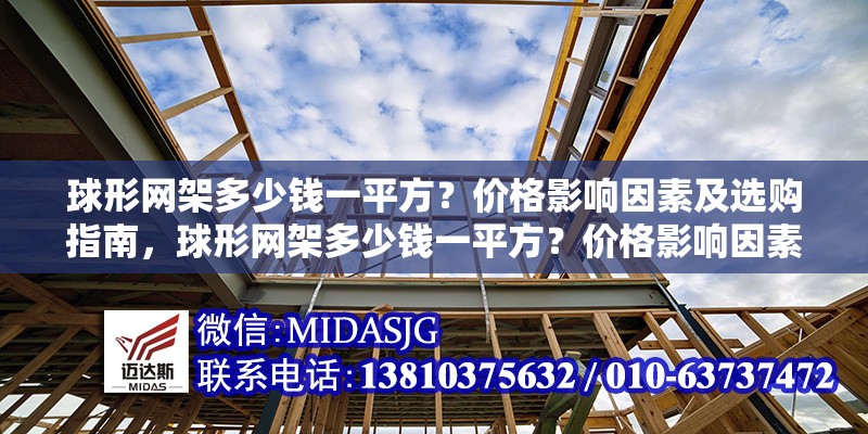 球形網(wǎng)架多少錢一平方？價格影響因素及選購指南，球形網(wǎng)架多少錢一平方？價格影響因素及選購指南