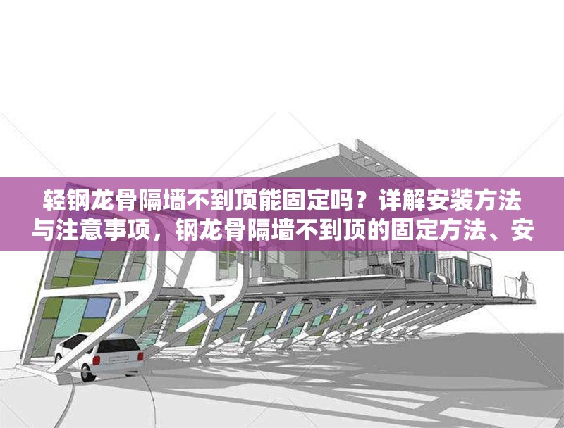 輕鋼龍骨隔墻不到頂能固定嗎？詳解安裝方法與注意事項，鋼龍骨隔墻不到頂?shù)墓潭ǚ椒ā惭b步驟及注意事項 行業(yè)新聞