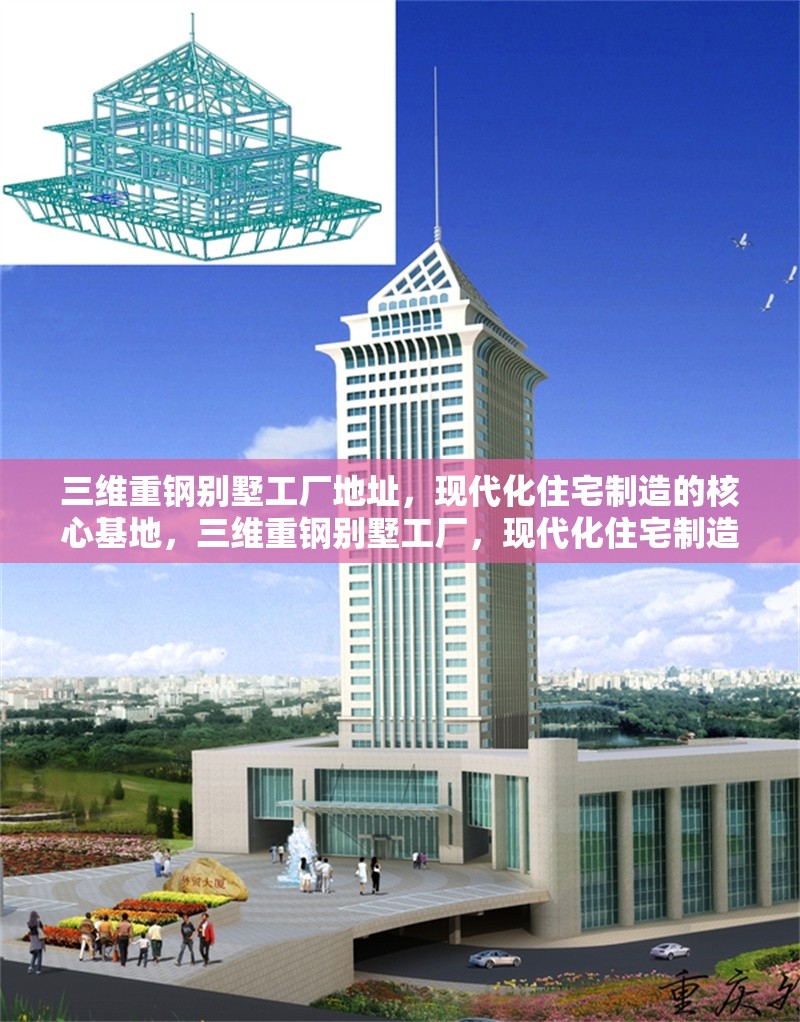 三維重鋼別墅工廠地址，現(xiàn)代化住宅制造的核心基地，三維重鋼別墅工廠，現(xiàn)代化住宅制造核心基地地址揭秘