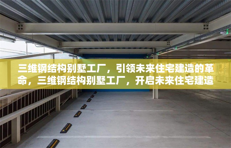 三維鋼結構別墅工廠，引領未來住宅建造的革命，三維鋼結構別墅工廠，開啟未來住宅建造新紀元