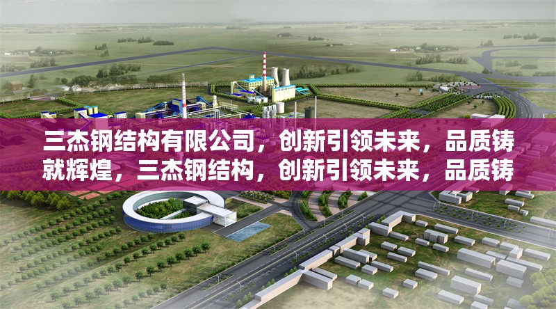 三杰鋼結(jié)構(gòu)有限公司，創(chuàng)新引領(lǐng)未來(lái)，品質(zhì)鑄就輝煌，三杰鋼結(jié)構(gòu)，創(chuàng)新引領(lǐng)未來(lái)，品質(zhì)鑄就輝煌