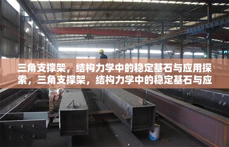三角支撐架，結(jié)構(gòu)力學(xué)中的穩(wěn)定基石與應(yīng)用探索，三角支撐架，結(jié)構(gòu)力學(xué)中的穩(wěn)定基石與應(yīng)用探索