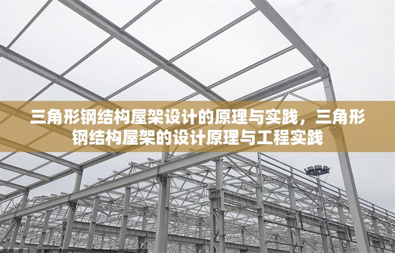 三角形鋼結(jié)構(gòu)屋架設(shè)計(jì)的原理與實(shí)踐，三角形鋼結(jié)構(gòu)屋架的設(shè)計(jì)原理與工程實(shí)踐