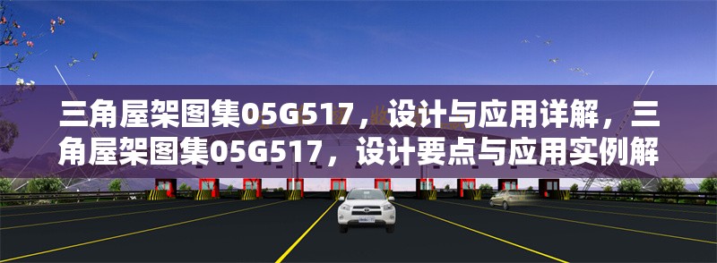 三角屋架圖集05G517，設(shè)計(jì)與應(yīng)用詳解，三角屋架圖集05G517，設(shè)計(jì)要點(diǎn)與應(yīng)用實(shí)例解析