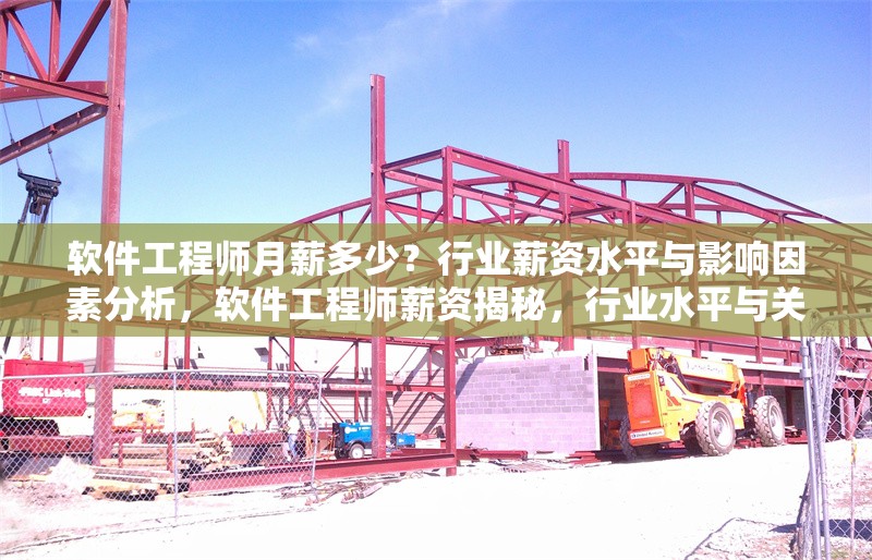 軟件工程師月薪多少？行業(yè)薪資水平與影響因素分析，軟件工程師薪資揭秘，行業(yè)水平與關(guān)鍵影響因素深度解析