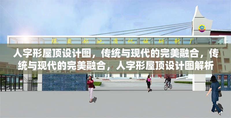 人字形屋頂設(shè)計(jì)圖，傳統(tǒng)與現(xiàn)代的完美融合，傳統(tǒng)與現(xiàn)代的完美融合，人字形屋頂設(shè)計(jì)圖解析 行業(yè)新聞