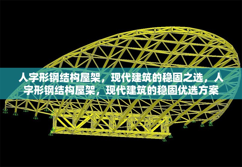 人字形鋼結(jié)構(gòu)屋架，現(xiàn)代建筑的穩(wěn)固之選，人字形鋼結(jié)構(gòu)屋架，現(xiàn)代建筑的穩(wěn)固優(yōu)選方案