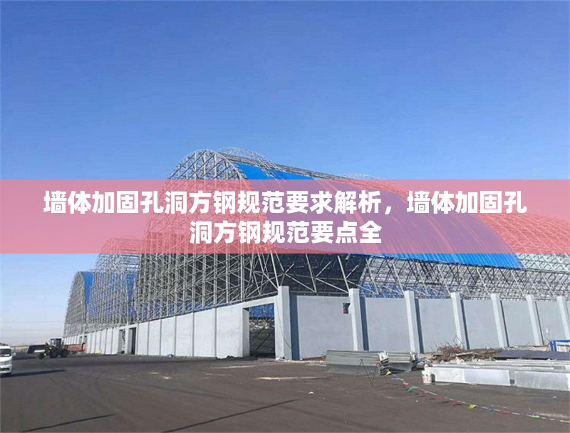 墻體加固孔洞方鋼規(guī)范要求解析，墻體加固孔洞方鋼規(guī)范要點全 行業(yè)新聞