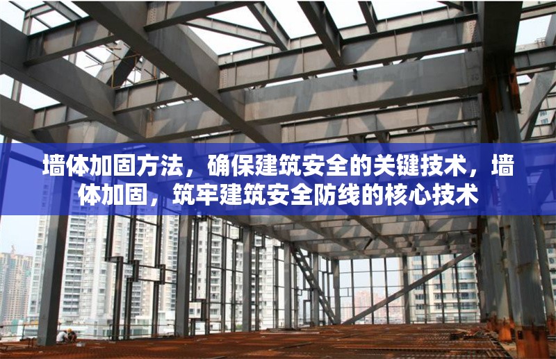 墻體加固方法，確保建筑安全的關鍵技術，墻體加固，筑牢建筑安全防線的核心技術