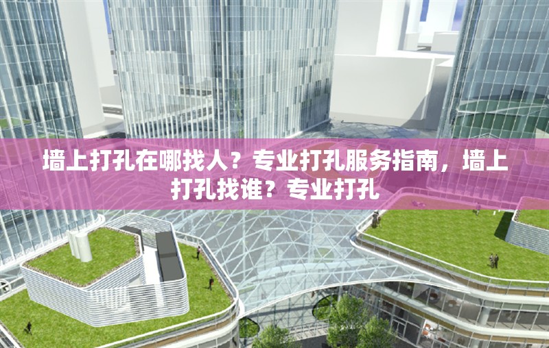 墻上打孔在哪找人？專業(yè)打孔服務(wù)指南，墻上打孔找誰？專業(yè)打孔 行業(yè)新聞