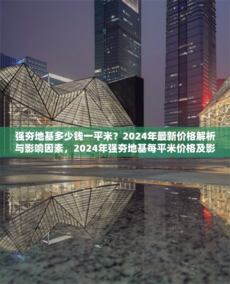 強(qiáng)夯地基多少錢一平米？2024年最新價(jià)格解析與影響因素，2024年強(qiáng)夯地基每平米價(jià)格及影響因素深度 行業(yè)新聞