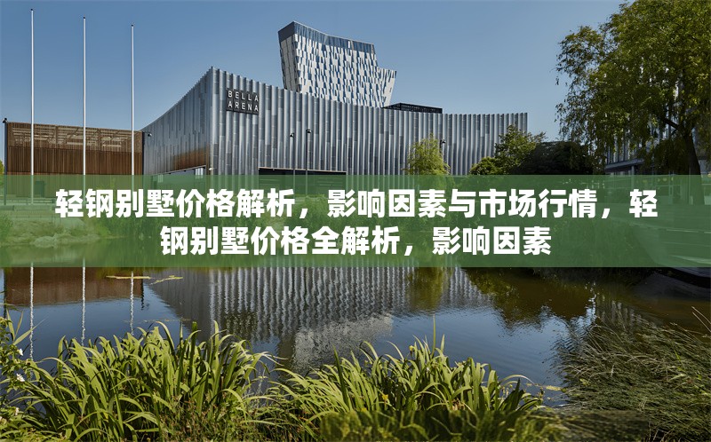 輕鋼別墅價格解析，影響因素與市場行情，輕鋼別墅價格全解析，影響因素 行業(yè)新聞