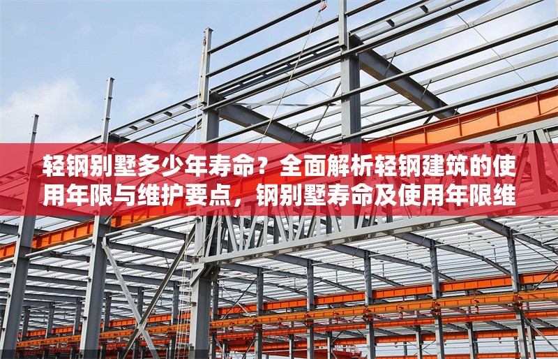 輕鋼別墅多少年壽命？全面解析輕鋼建筑的使用年限與維護(hù)要點(diǎn)，鋼別墅壽命及使用年限維護(hù)要點(diǎn)全 行業(yè)新聞