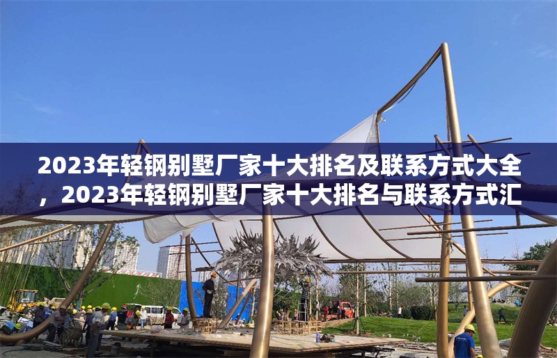 2023年輕鋼別墅廠家十大排名及聯(lián)系方式大全，2023年輕鋼別墅廠家十大排名與聯(lián)系方式匯總