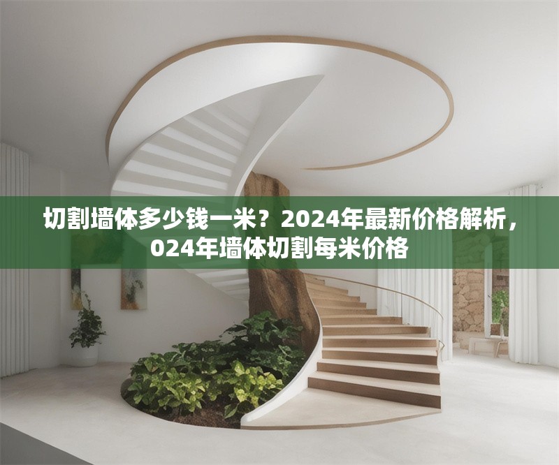 切割墻體多少錢一米？2024年最新價(jià)格解析，024年墻體切割每米價(jià)格