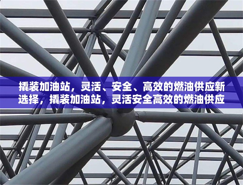 撬裝加油站，靈活、安全、高效的燃油供應(yīng)新選擇，撬裝加油站，靈活安全高效的燃油供應(yīng)